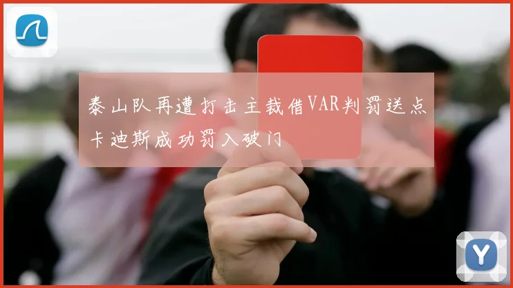 泰山队再遭打击主裁借VAR判罚送点卡迪斯成功罚入破门