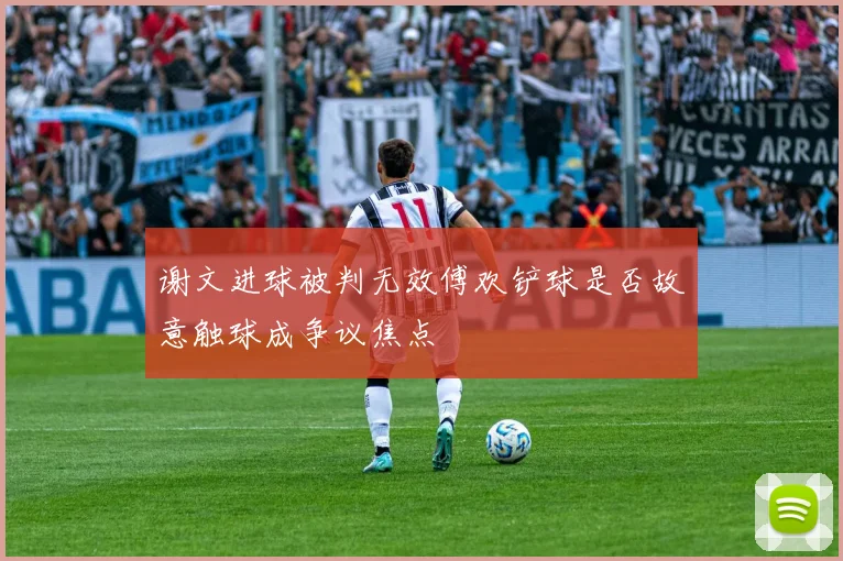 谢文进球被判无效傅欢铲球是否故意触球成争议焦点
