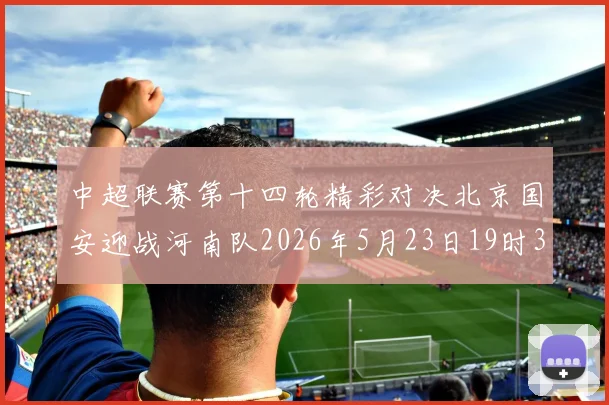中超联赛第十四轮精彩对决北京国安迎战河南队2026年5月23日19时35分开赛