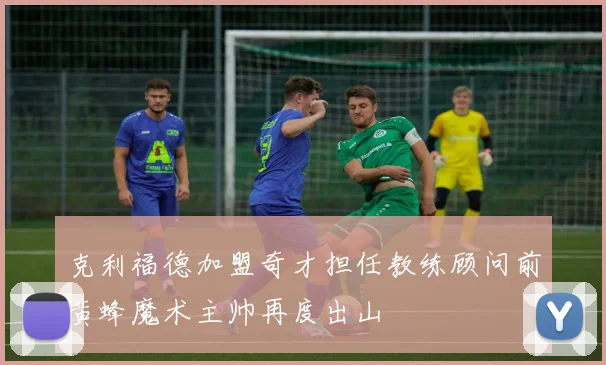 克利福德加盟奇才担任教练顾问前黄蜂魔术主帅再度出山