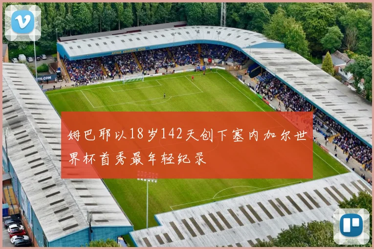 姆巴耶以18岁142天创下塞内加尔世界杯首秀最年轻纪录
