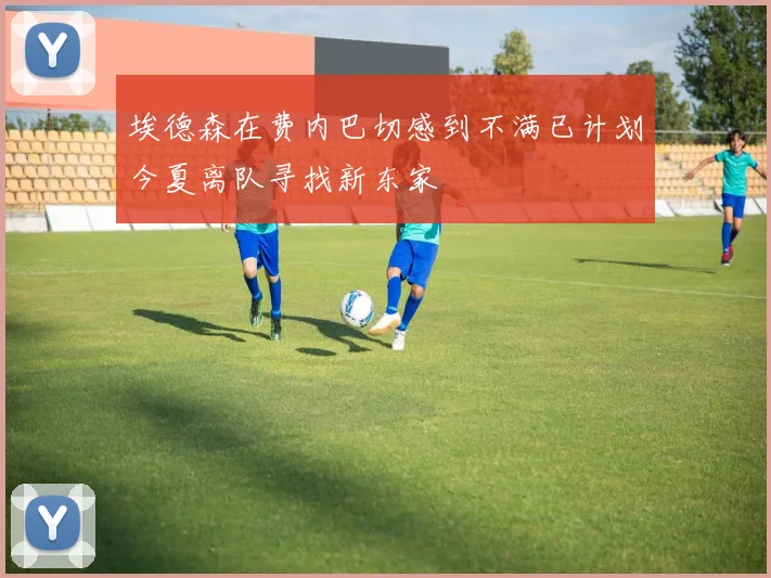 埃德森在费内巴切感到不满已计划今夏离队寻找新东家