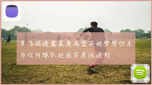 罗马诺透露莱奥渴望英超梦想但未与任何球队达成实质性谈判