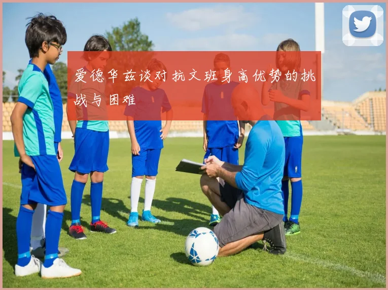 爱德华兹谈对抗文班身高优势的挑战与困难